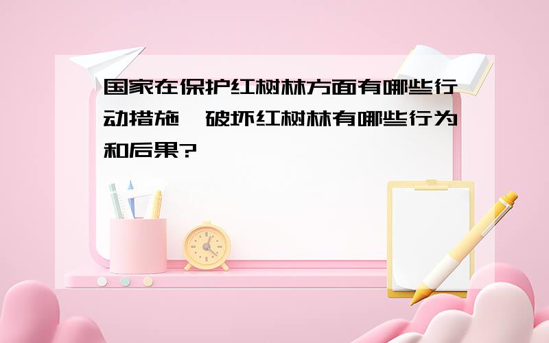 国家在保护红树林方面有哪些行动措施,破坏红树林有哪些行为和后果?