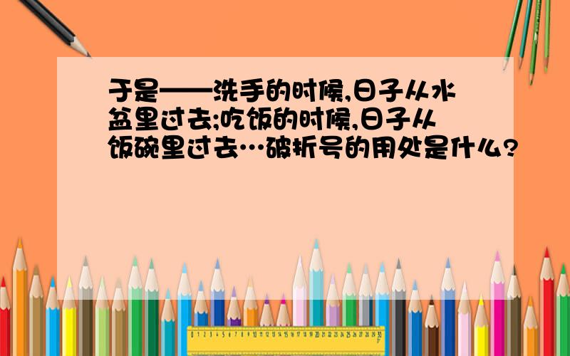 于是——洗手的时候,日子从水盆里过去;吃饭的时候,日子从饭碗里过去…破折号的用处是什么?