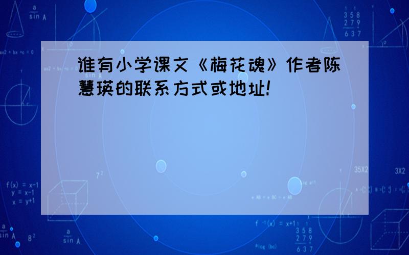 谁有小学课文《梅花魂》作者陈慧瑛的联系方式或地址!