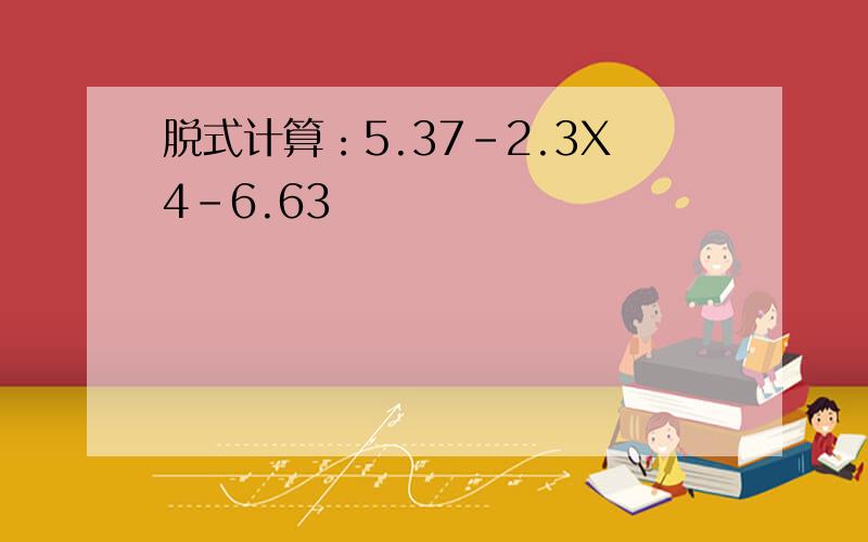 脱式计算：5.37-2.3X4-6.63