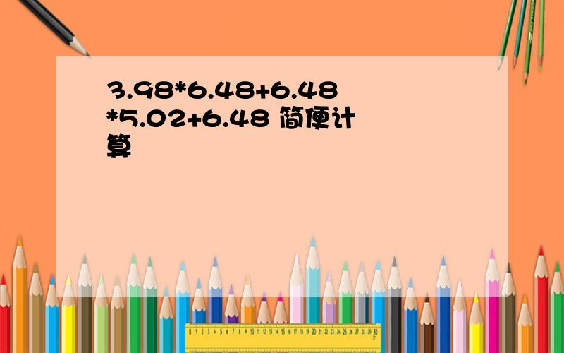 3.98*6.48+6.48*5.02+6.48 简便计算