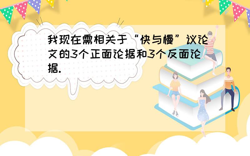 我现在需相关于“快与慢”议论文的3个正面论据和3个反面论据.