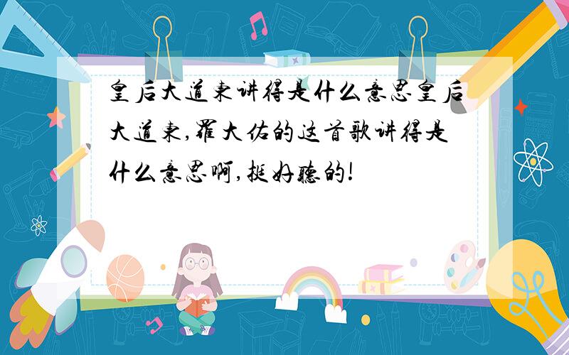 皇后大道东讲得是什么意思皇后大道东,罗大佑的这首歌讲得是什么意思啊,挺好听的!