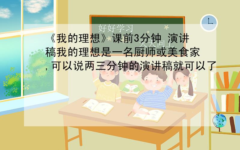 《我的理想》课前3分钟 演讲稿我的理想是一名厨师或美食家,可以说两三分钟的演讲稿就可以了