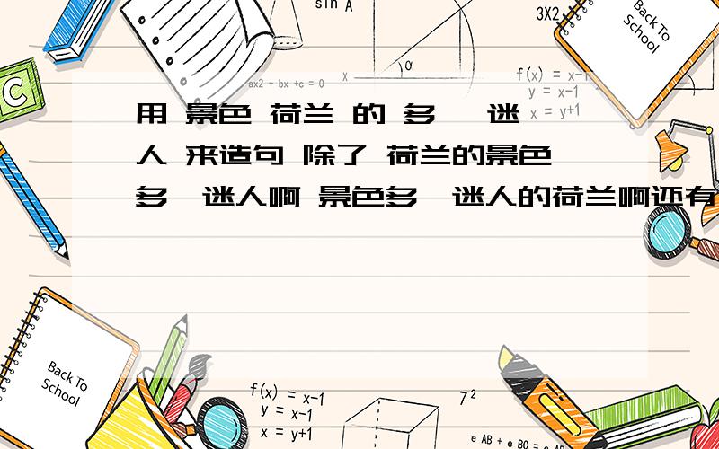 用 景色 荷兰 的 多麼 迷人 来造句 除了 荷兰的景色多麼迷人啊 景色多麼迷人的荷兰啊还有一个 荷兰的景色多麼迷人