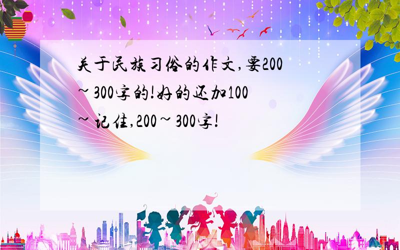 关于民族习俗的作文,要200~300字的!好的还加100~记住,200~300字!