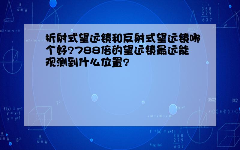 折射式望远镜和反射式望远镜哪个好?788倍的望远镜最远能观测到什么位置?