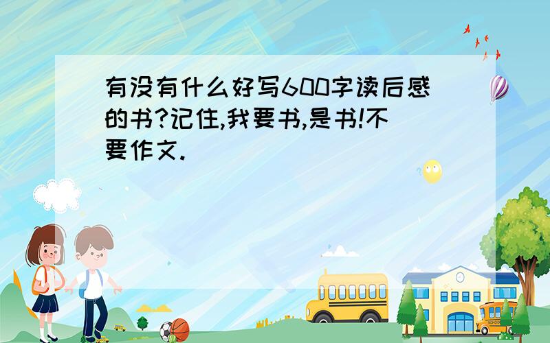 有没有什么好写600字读后感的书?记住,我要书,是书!不要作文.