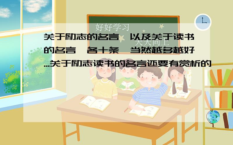 关于励志的名言,以及关于读书的名言,各十条,当然越多越好...关于励志读书的名言还要有赏析的