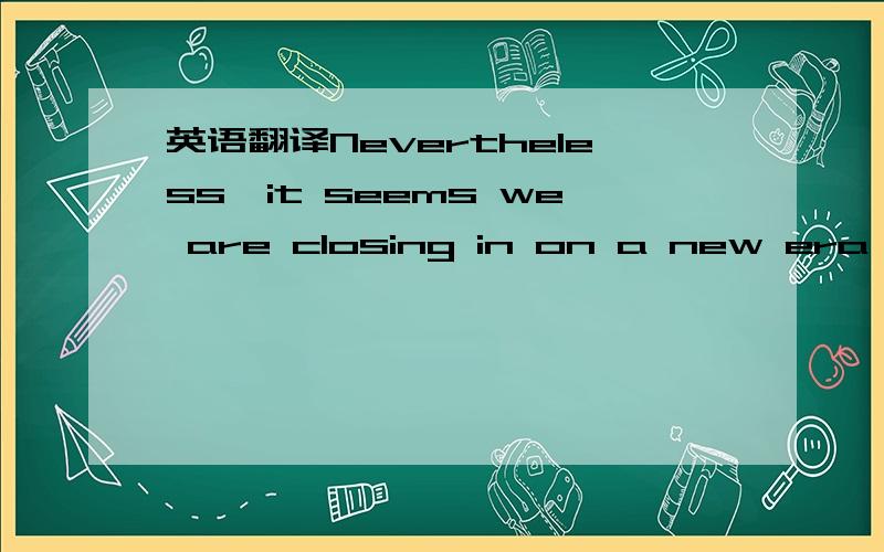 英语翻译Nevertheless,it seems we are closing in on a new era in our understanding of theatmosphere,one in which computer models finally get to grips with itsfull complexity in all its beautiful simplicity.And with the need forreliable predictions