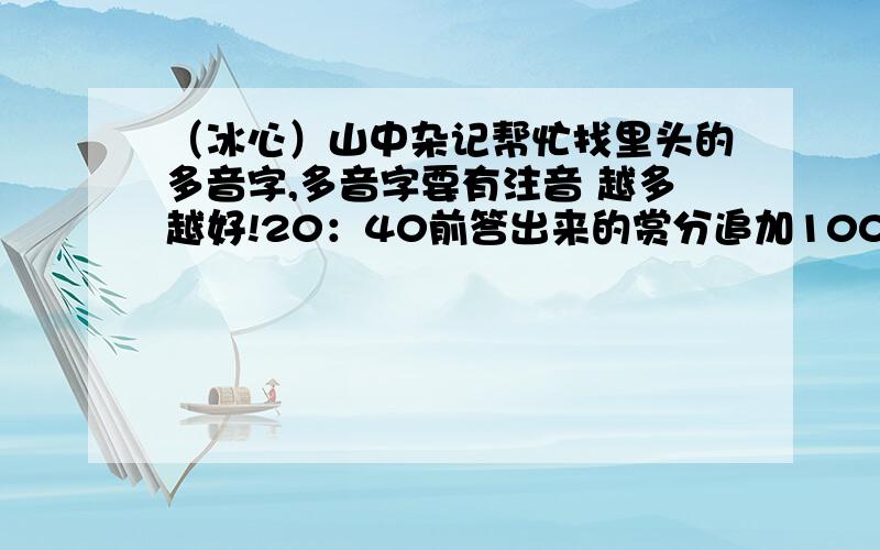 （冰心）山中杂记帮忙找里头的多音字,多音字要有注音 越多越好!20：40前答出来的赏分追加100!