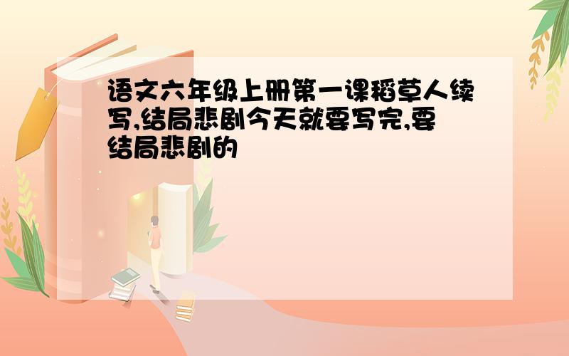 语文六年级上册第一课稻草人续写,结局悲剧今天就要写完,要结局悲剧的