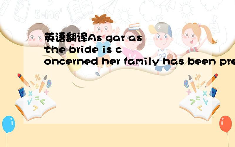 英语翻译As gar as the bride is concerned her family has been preparing for her wedding ever since she was born.As she grew up,she herself quite possibly used needle and thread to help her mother and grandmother slave over the task of sewing enoug