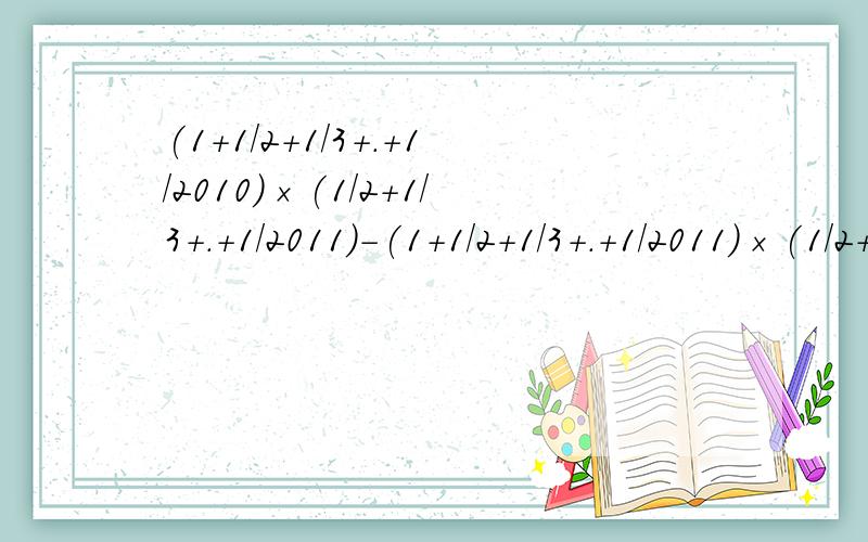 (1+1/2+1/3+.+1/2010)×(1/2+1/3+.+1/2011)-(1+1/2+1/3+.+1/2011)×(1/2+1/3+.+1/201