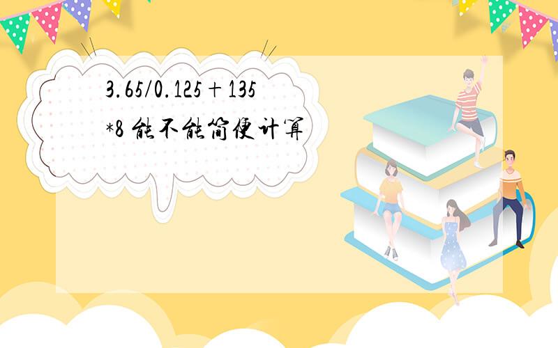 3.65/0.125+135*8 能不能简便计算