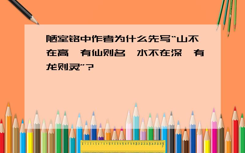 陋室铭中作者为什么先写“山不在高,有仙则名,水不在深,有龙则灵”?