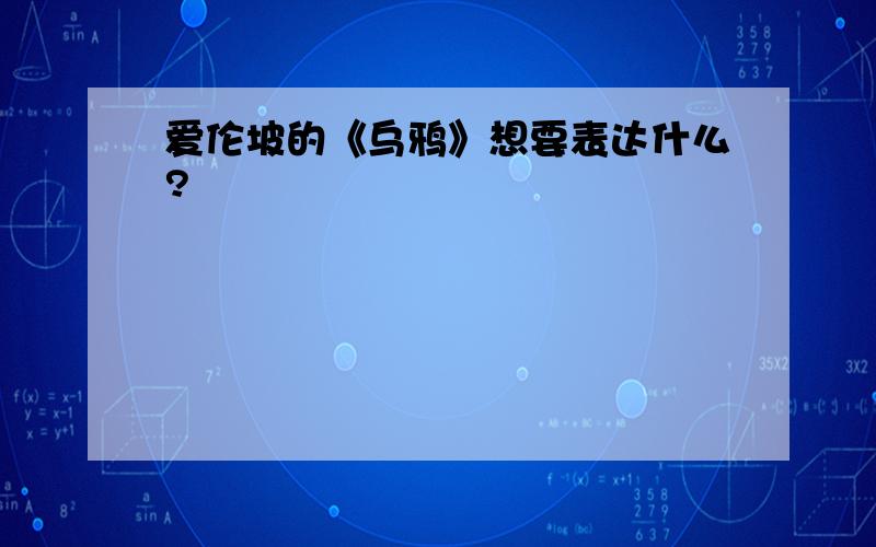 爱伦坡的《乌鸦》想要表达什么?