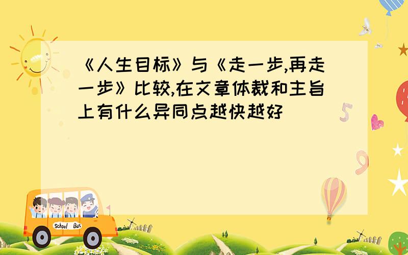 《人生目标》与《走一步,再走一步》比较,在文章体裁和主旨上有什么异同点越快越好