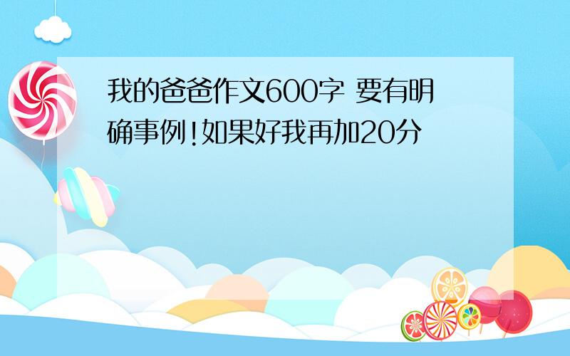 我的爸爸作文600字 要有明确事例!如果好我再加20分