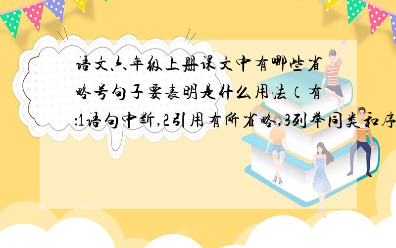 语文六年级上册课文中有哪些省略号句子要表明是什么用法（有：1语句中断,2引用有所省略,3列举同类和序数词的省略,4说话断断续续,5语意未尽）