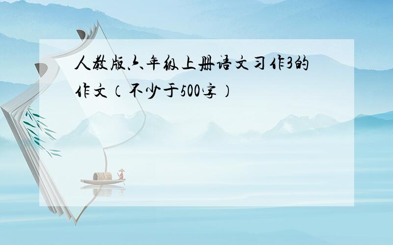 人教版六年级上册语文习作3的作文（不少于500字）