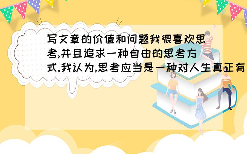 写文章的价值和问题我很喜欢思考,并且追求一种自由的思考方式.我认为,思考应当是一种对人生真正有用的东西.然而,在将自己的思索写进文章时,一切都变了味,再也找不到那种纯粹的动机,