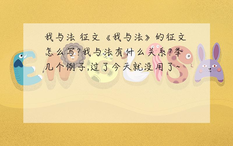 我与法 征文《我与法》的征文怎么写?我与法有什么关系?举几个例子,过了今天就没用了~