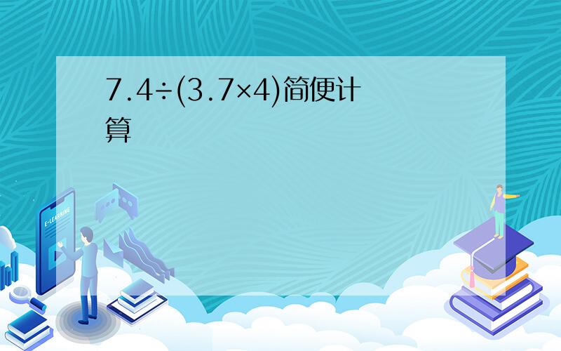 7.4÷(3.7×4)简便计算