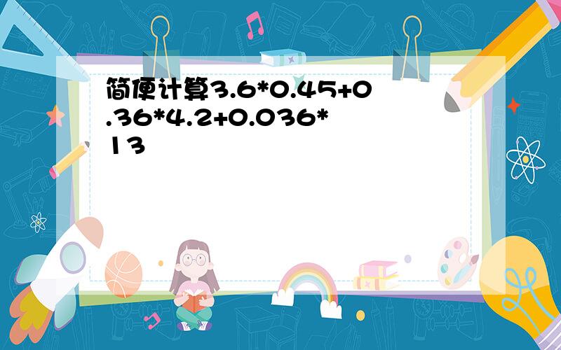 简便计算3.6*0.45+0.36*4.2+0.036*13