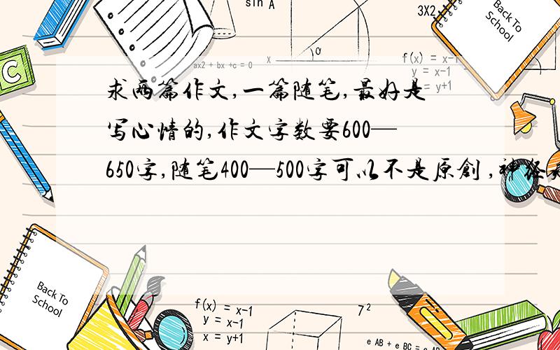 求两篇作文,一篇随笔,最好是写心情的,作文字数要600—650字,随笔400—500字可以不是原创 ,神经病患者请勿发言.