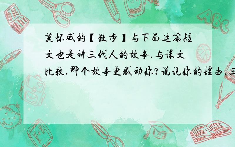 莫怀威的【散步】与下面这篇短文也是讲三代人的故事.与课文比较,那个故事更感动你?说说你的理由.三代林文煌在交叉路口转弯的时候,我的脚踏车把一位陌生先生的右脚踝压伤了.本来我是