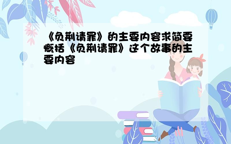 《负荆请罪》的主要内容求简要慨括《负荆请罪》这个故事的主要内容