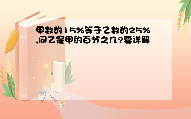 甲数的15%等于乙数的25%,问乙是甲的百分之几?要详解