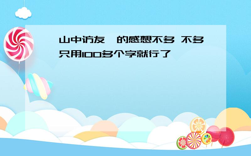 《山中访友》的感想不多 不多,只用100多个字就行了````