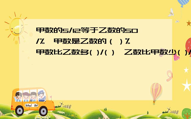 甲数的5/12等于乙数的50/%,甲数是乙数的（ )％,甲数比乙数多( )/( ),乙数比甲数少( )/( ).急呀,要算是的!