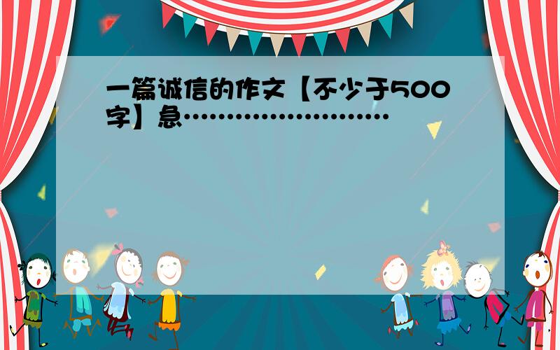 一篇诚信的作文【不少于500字】急……………………