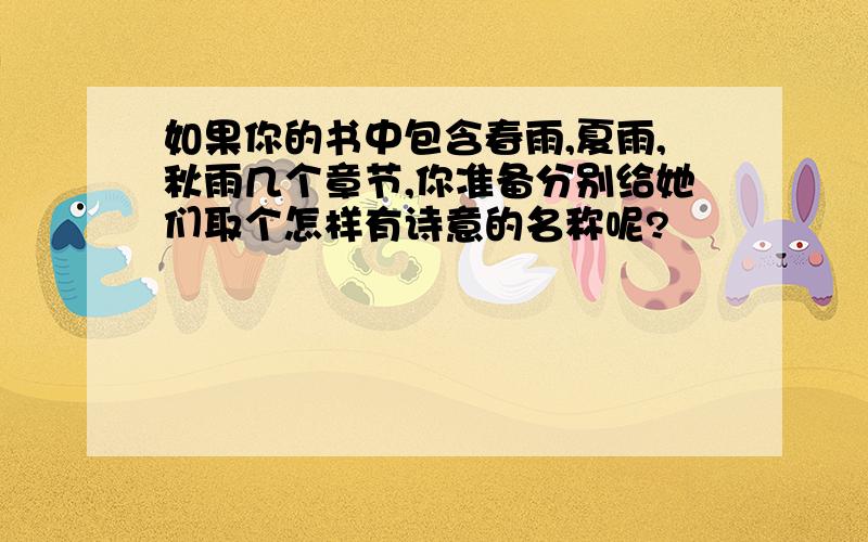 如果你的书中包含春雨,夏雨,秋雨几个章节,你准备分别给她们取个怎样有诗意的名称呢?