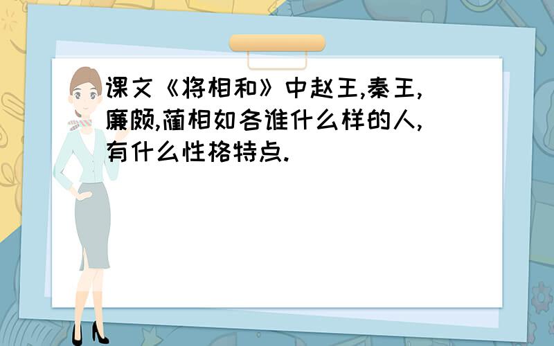 课文《将相和》中赵王,秦王,廉颇,蔺相如各谁什么样的人,有什么性格特点.