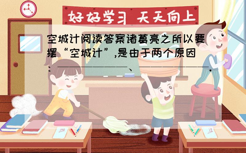 空城计阅读答案诸葛亮之所以要摆“空城计”,是由于两个原因：——————、——————.