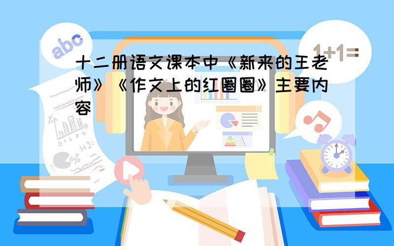 十二册语文课本中《新来的王老师》《作文上的红圈圈》主要内容