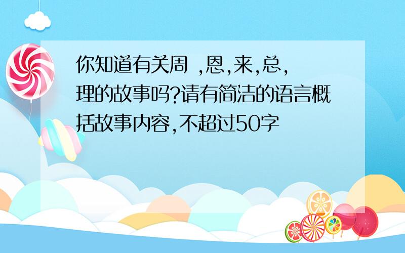 你知道有关周 ,恩,来,总,理的故事吗?请有简洁的语言概括故事内容,不超过50字