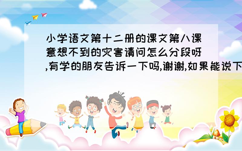 小学语文第十二册的课文第八课意想不到的灾害请问怎么分段呀,有学的朋友告诉一下吗,谢谢,如果能说下段意的话我分会追加的．