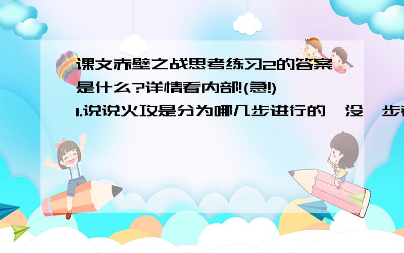 课文赤壁之战思考练习2的答案是什么?详情看内部!(急!)1.说说火攻是分为哪几步进行的,没一步都作了什么?2.课文几次写到了东南风,说说东南风和火攻的关系!(最少4条!)亲爱的聪明的网友们,知