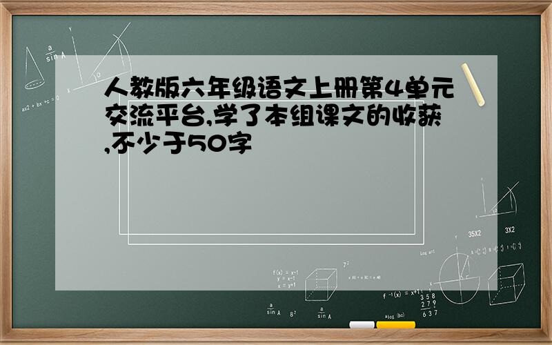 人教版六年级语文上册第4单元交流平台,学了本组课文的收获,不少于50字