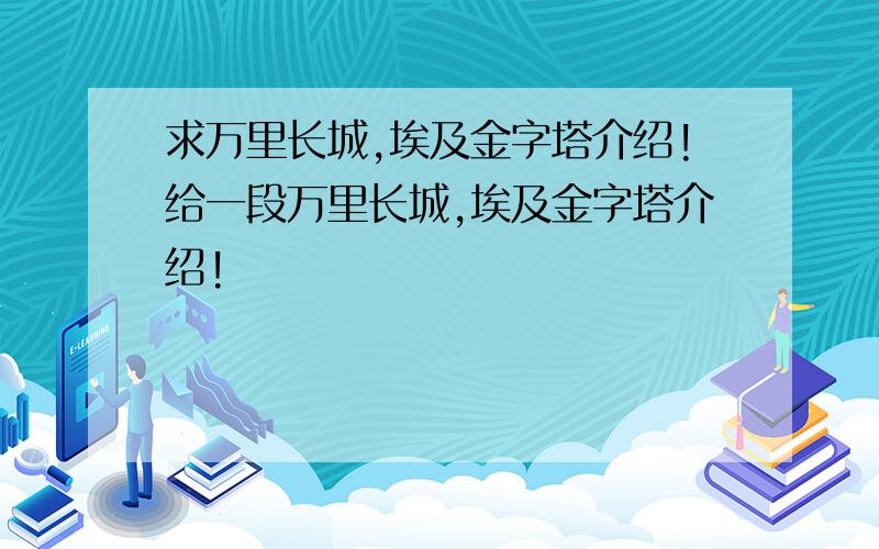 求万里长城,埃及金字塔介绍!给一段万里长城,埃及金字塔介绍!