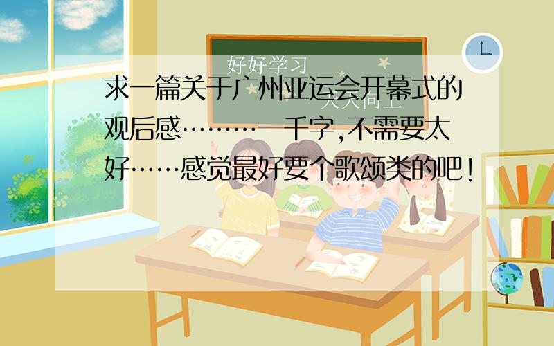 求一篇关于广州亚运会开幕式的观后感………一千字,不需要太好……感觉最好要个歌颂类的吧!