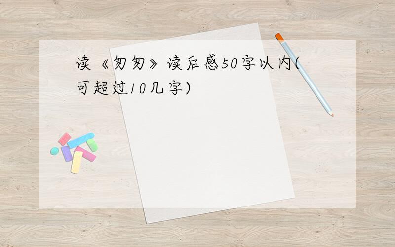 读《匆匆》读后感50字以内(可超过10几字)