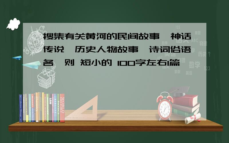 搜集有关黄河的民间故事,神话传说,历史人物故事,诗词俗语各一则 短小的 100字左右1篇