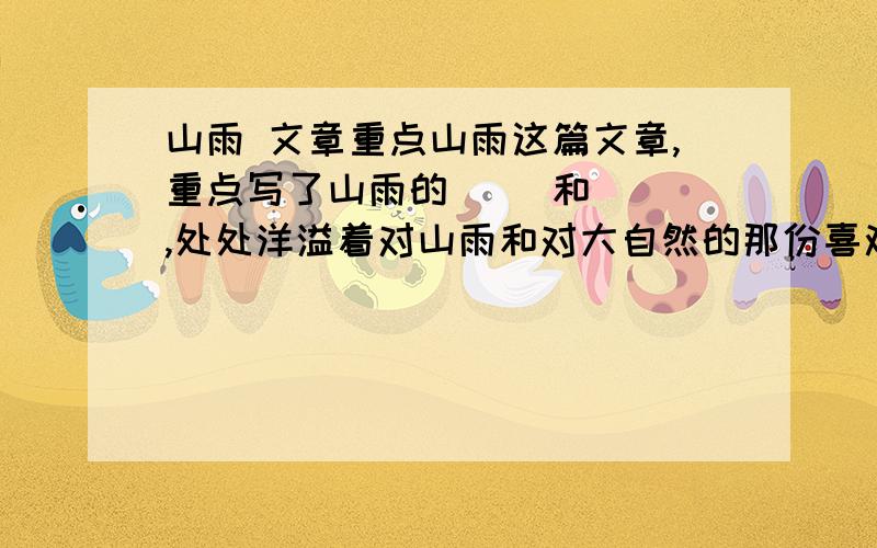 山雨 文章重点山雨这篇文章,重点写了山雨的（ ）和（ ）,处处洋溢着对山雨和对大自然的那份喜欢和热爱之情.