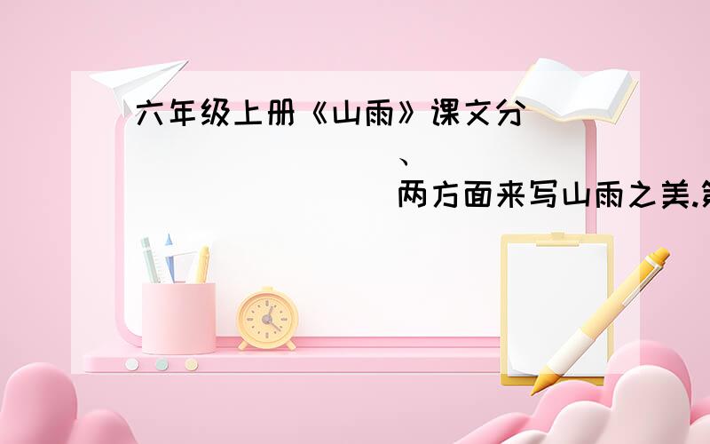 六年级上册《山雨》课文分__________、_____________两方面来写山雨之美.第8自然段主要抓住关键词____________来写,所以朗读的时候要____________________________.